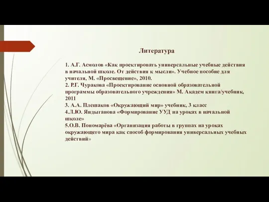 Литература 1. А.Г. Асмолов «Как проектировать универсальные учебные действия в начальной школе. От