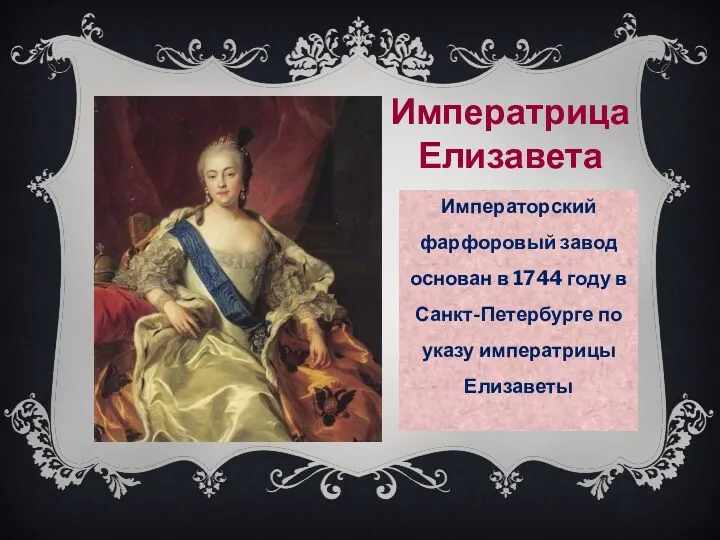 Императрица Елизавета Императорский фарфоровый завод основан в 1744 году в Санкт-Петербурге по указу императрицы Елизаветы