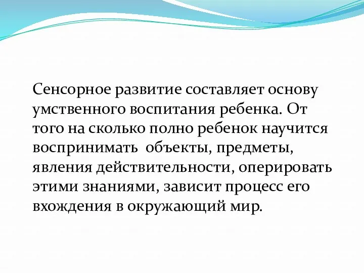 Сенсорное развитие составляет основу умственного воспитания ребенка. От того на