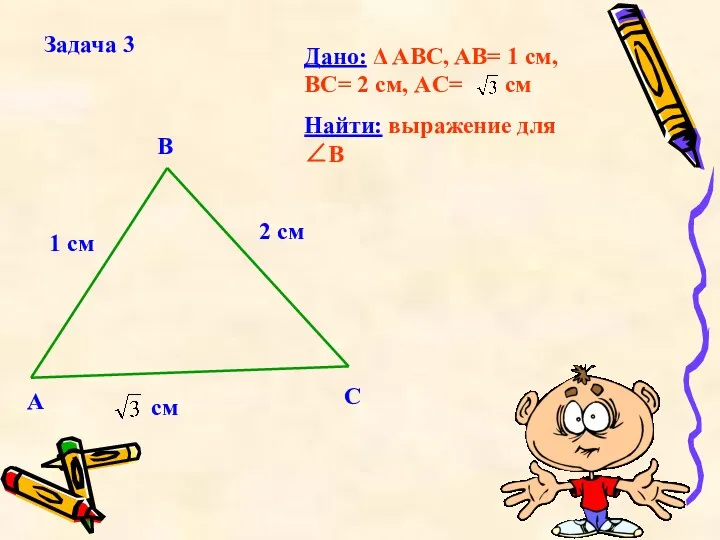 Задача 3 Дано: Δ ABC, AB= 1 см, BC= 2