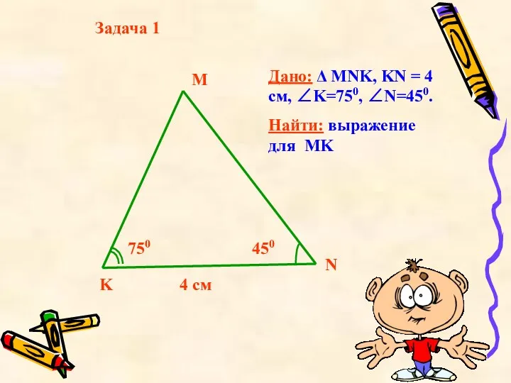 Задача 1 Дано: Δ MNK, KN = 4 см, ∠K=750,