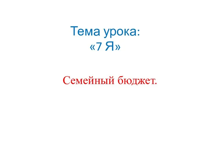 Тема урока: «7 Я» Семейный бюджет.