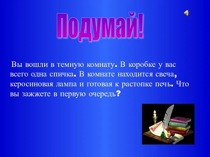 Вы вошли в темную комнату. В коробке у вас всего одна спичка. В