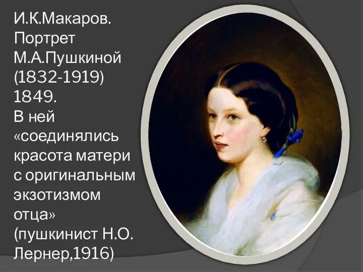 И.К.Макаров. Портрет М.А.Пушкиной (1832-1919) 1849. В ней «соединялись красота матери с оригинальным экзотизмом отца» (пушкинист Н.О.Лернер,1916)