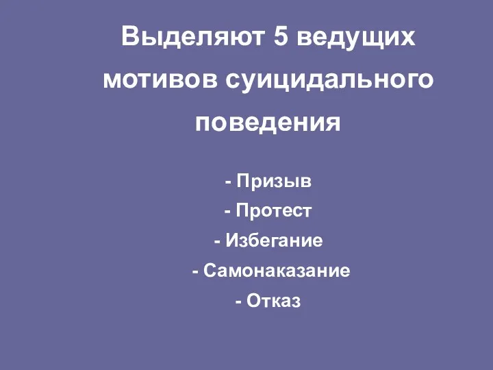 Выделяют 5 ведущих мотивов суицидального поведения - Призыв - Протест - Избегание - Самонаказание - Отказ