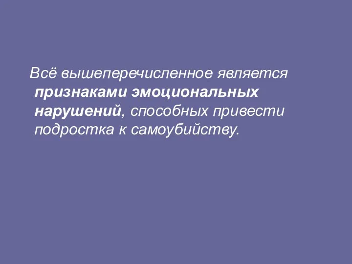 Всё вышеперечисленное является признаками эмоциональных нарушений, способных привести подростка к самоубийству.