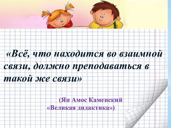 «Всё, что находится во взаимной связи, должно преподаваться в такой же связи» (Ян