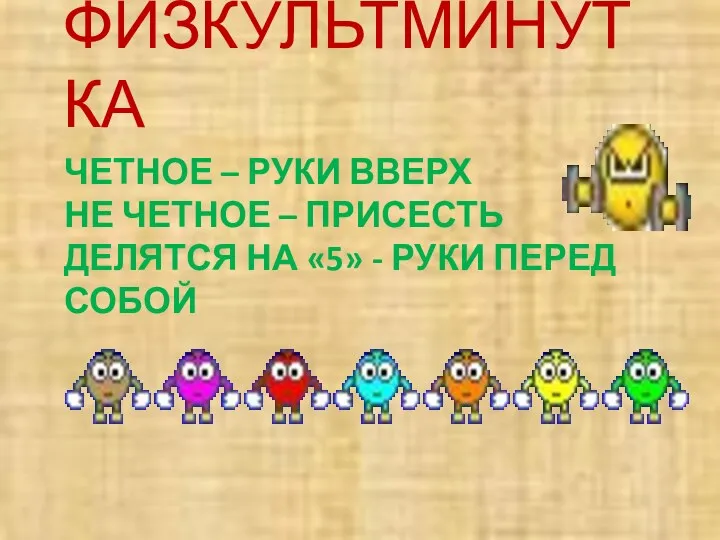 ЧЕТНОЕ – РУКИ ВВЕРХ НЕ ЧЕТНОЕ – ПРИСЕСТЬ ДЕЛЯТСЯ НА «5» - РУКИ ПЕРЕД СОБОЙ ФИЗКУЛЬТМИНУТКА