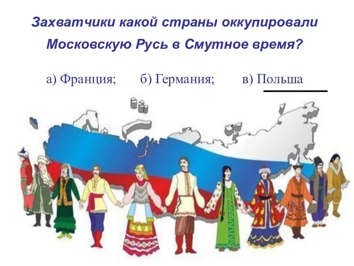 Захватчики какой страны оккупировали Московскую Русь в Смутное время? а) Франция; б) Германия; в) Польша