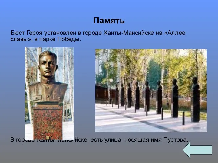 Память Бюст Героя установлен в городе Ханты-Мансийске на «Аллее славы», в парке Победы.