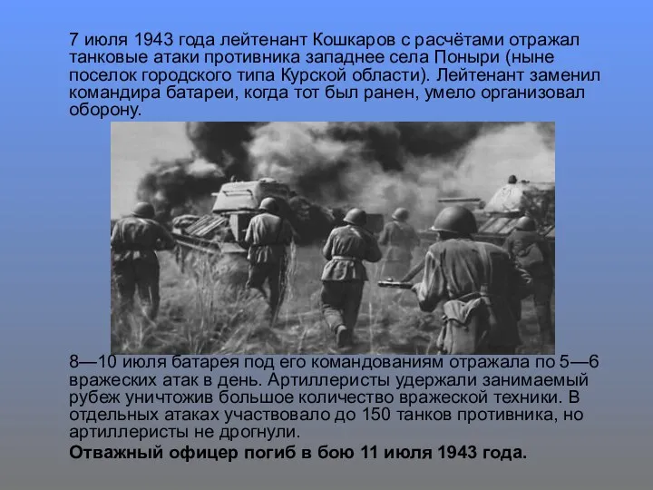 7 июля 1943 года лейтенант Кошкаров с расчётами отражал танковые атаки противника западнее