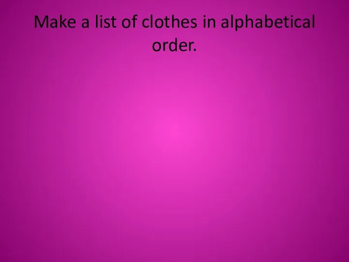 Make a list of clothes in alphabetical order.