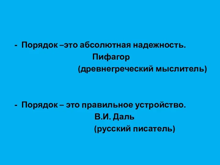 Порядок –это абсолютная надежность. Пифагор (древнегреческий мыслитель) Порядок – это правильное устройство. В.И. Даль (русский писатель)