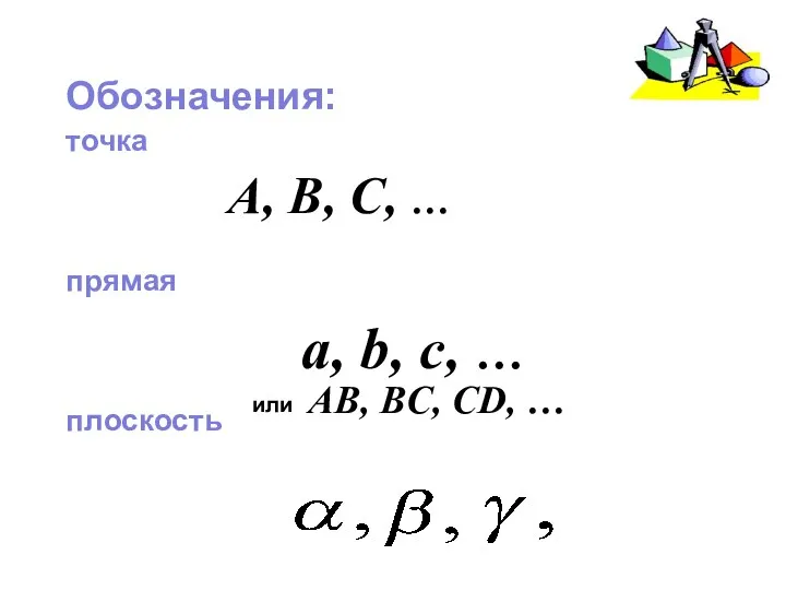 Обозначения: точка прямая плоскость A, B, C, … a, b, c, … или