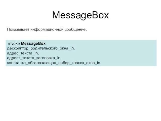 MessageBox invoke MessageBox, дескриптор_родительского_окна_in, адрес_текста_in, адрест_текста_заголовка_in, константа_обозначающая_набор_кнопок_окна_in Показывает информационной сообщение.