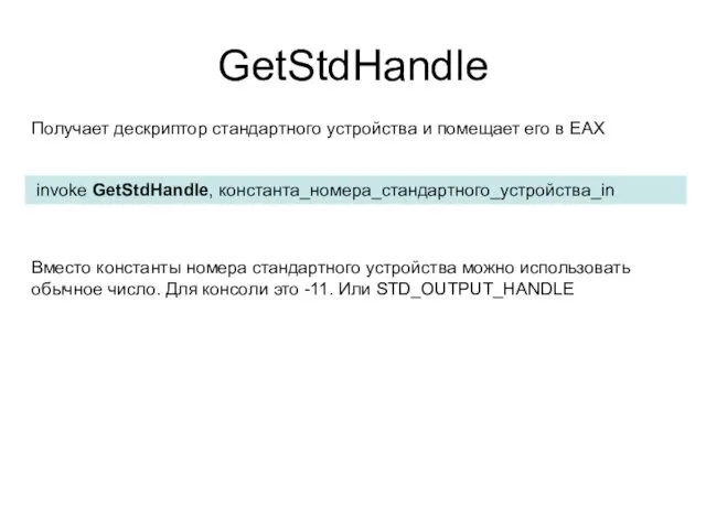 GetStdHandle invoke GetStdHandle, константа_номера_стандартного_устройства_in Получает дескриптор стандартного устройства и помещает