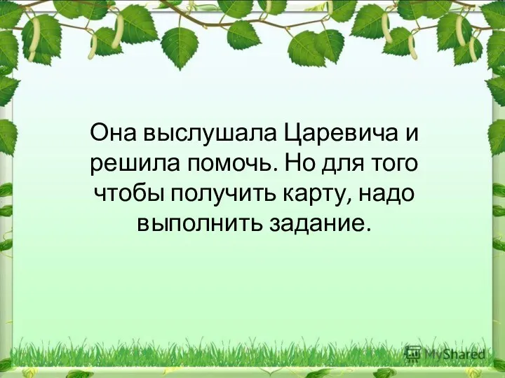 Она выслушала Царевича и решила помочь. Но для того чтобы получить карту, надо выполнить задание.