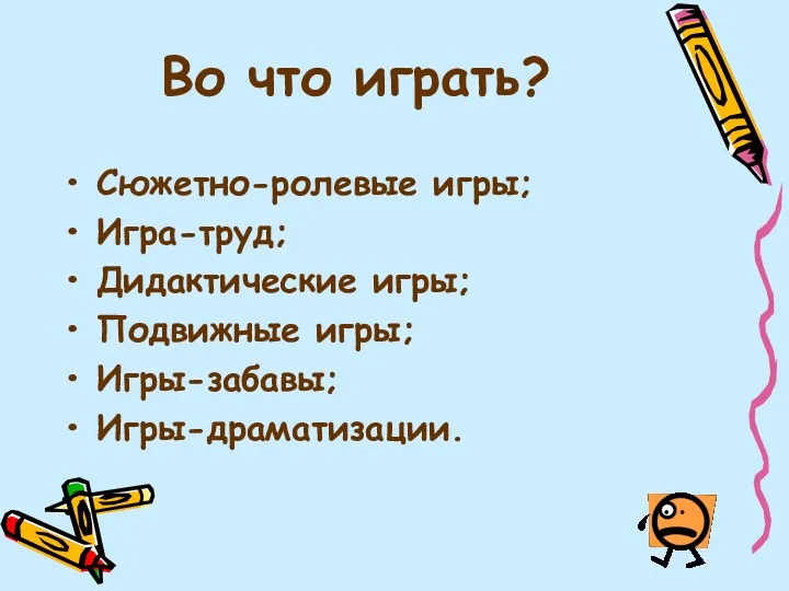 Во что играть? Сюжетно-ролевые игры; Игра-труд; Дидактические игры; Подвижные игры; Игры-забавы; Игры-драматизации.