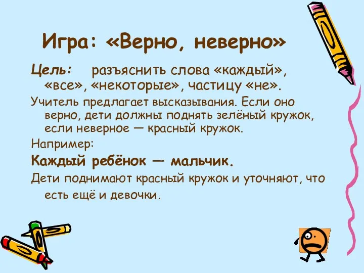 Игра: «Верно, неверно» Цель: разъяснить слова «каждый», «все», «некоторые», частицу