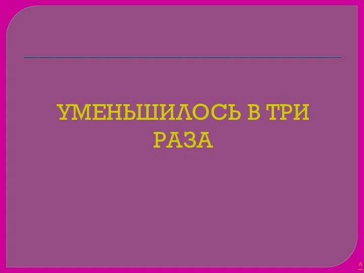 УМЕНЬШИЛОСЬ В ТРИ РАЗА ^