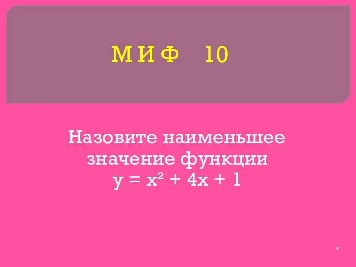 М И Ф 10 Назовите наименьшее значение функции у = х² + 4х + 1 *