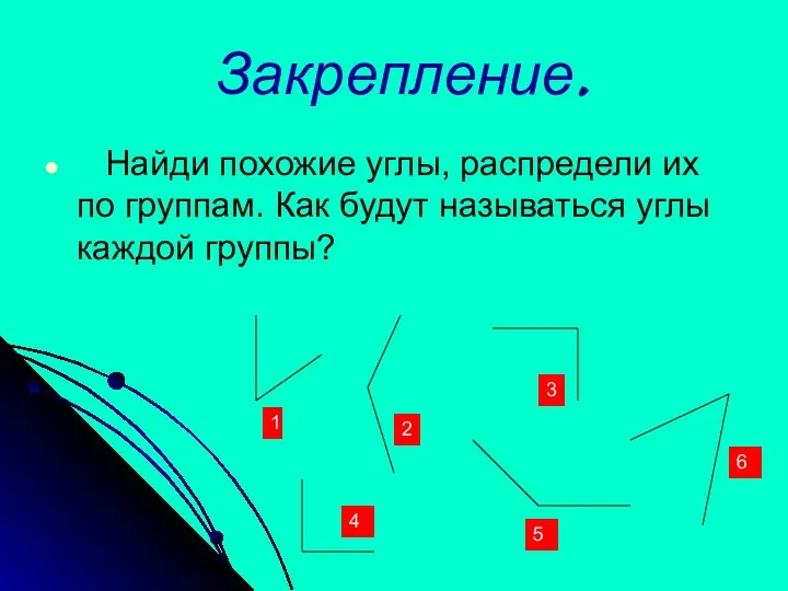 Закрепление. Найди похожие углы, распредели их по группам. Как будут называться углы каждой