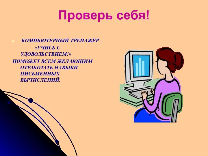 Проверь себя! КОМПЬЮТЕРНЫЙ ТРЕНАЖЁР «УЧИСЬ С УДОВОЛЬСТВИЕМ!» ПОМОЖЕТ ВСЕМ ЖЕЛАЮЩИМ ОТРАБОТАТЬ НАВЫКИ ПИСЬМЕННЫХ ВЫЧИСЛЕНИЙ.