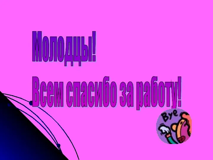 Молодцы! Всем спасибо за работу!