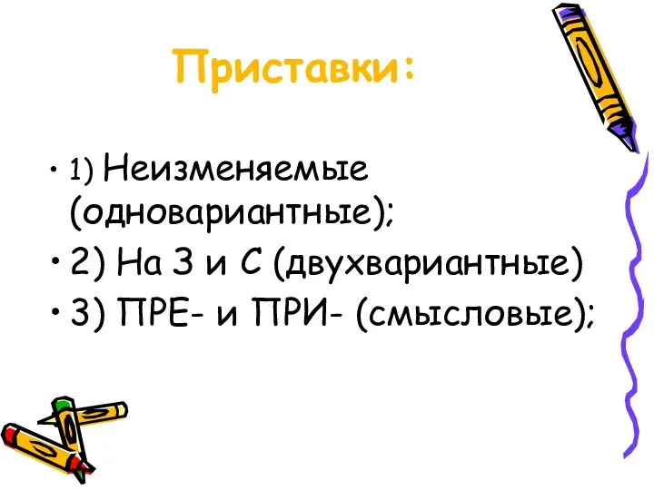 Приставки: 1) Неизменяемые (одновариантные); 2) На З и С (двухвариантные) 3) ПРЕ- и ПРИ- (смысловые);