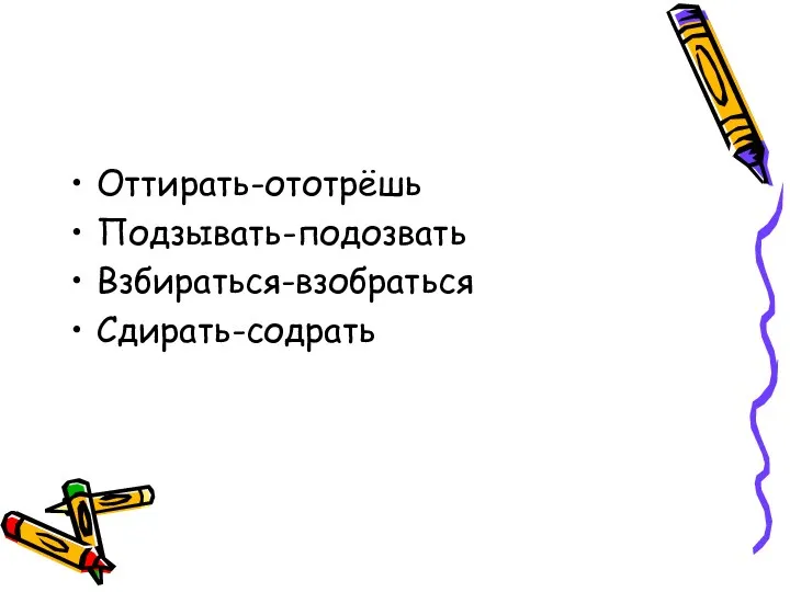 Оттирать-ототрёшь Подзывать-подозвать Взбираться-взобраться Сдирать-содрать