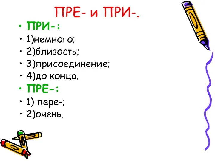 ПРЕ- и ПРИ-. ПРИ-: 1)немного; 2)близость; 3)присоединение; 4)до конца. ПРЕ-: 1) пере-; 2)очень.