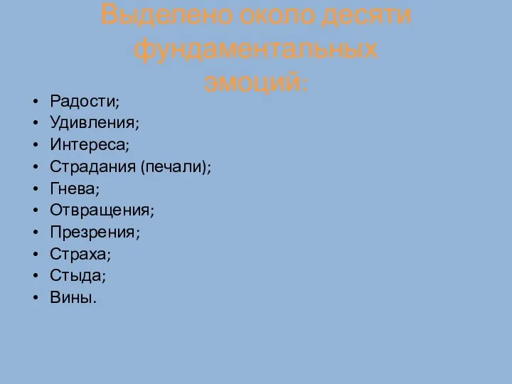 Выделено около десяти фундаментальных эмоций: Радости; Удивления; Интереса; Страдания (печали); Гнева; Отвращения; Презрения; Страха; Стыда; Вины.