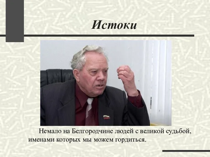 Истоки Немало на Белгородчине людей с великой судьбой, именами которых мы можем гордиться.