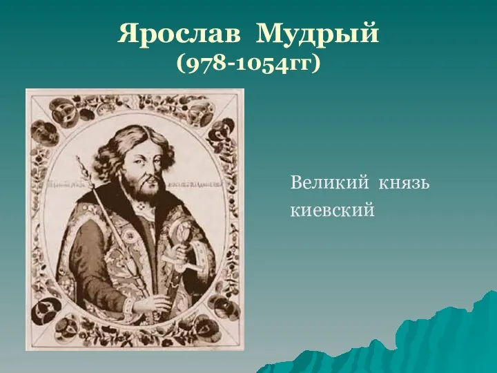 Ярослав Мудрый (978-1054гг) Великий князь киевский