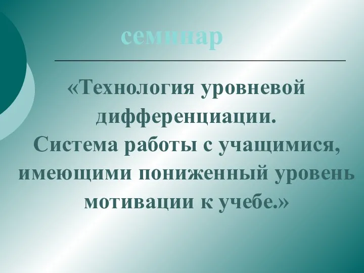 семинар «Технология уровневой дифференциации. Система работы с учащимися, имеющими пониженный уровень мотивации к учебе.»