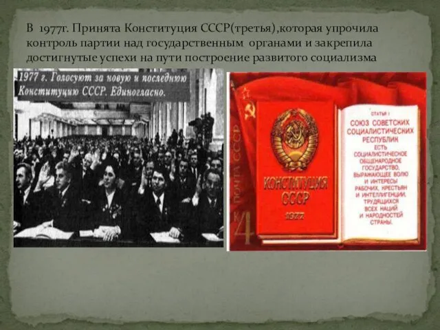 В 1977г. Принята Конституция СССР(третья),которая упрочила контроль партии над государственным органами и закрепила