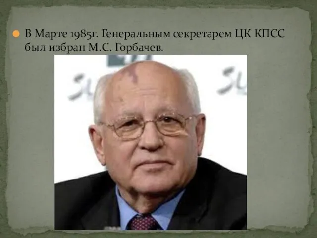 В Марте 1985г. Генеральным секретарем ЦК КПСС был избран М.С. Горбачев.