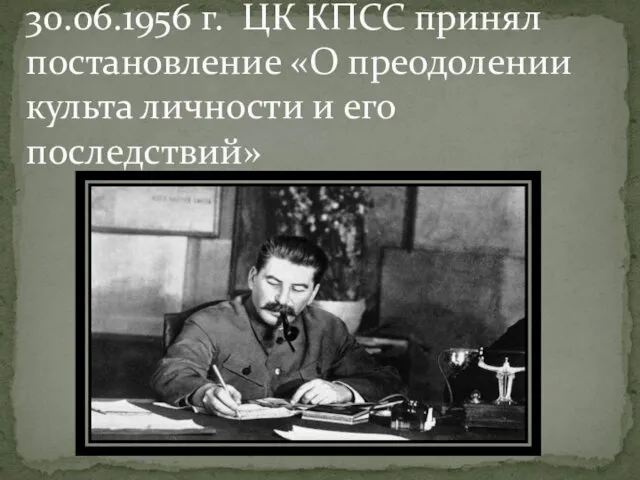 30.06.1956 г. ЦК КПСС принял постановление «О преодолении культа личности и его последствий»