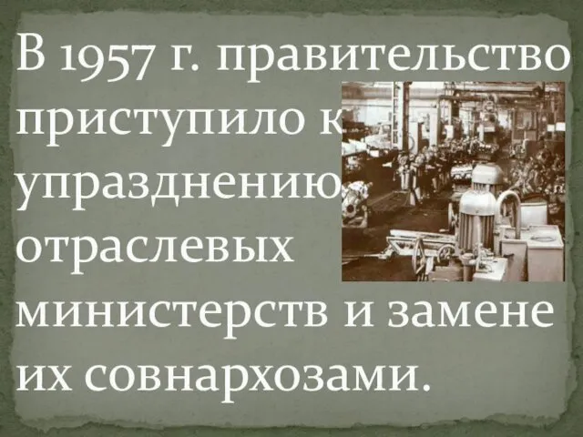 В 1957 г. правительство приступило к упразднению отраслевых министерств и замене их совнархозами.