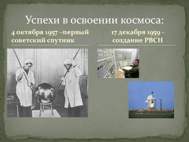 4 октября 1957 –первый советский спутник Успехи в освоении космоса: 17 декабря 1959 - создание РВСН