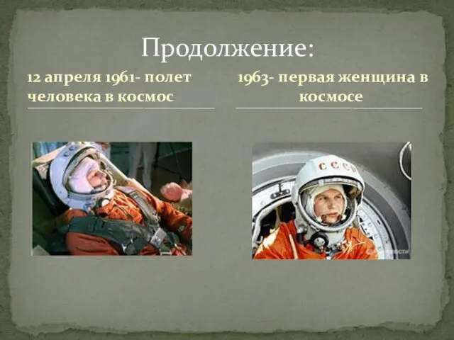 12 апреля 1961- полет человека в космос Продолжение: 1963- первая женщина в космосе