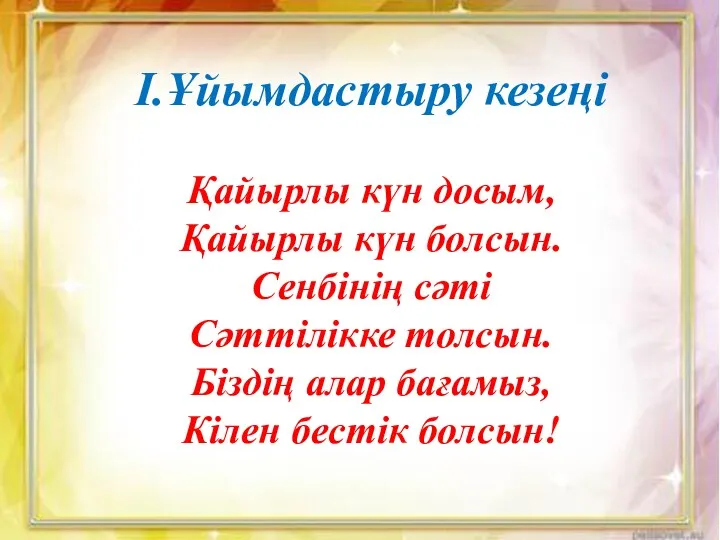 І.Ұйымдастыру кезеңі Қайырлы күн досым, Қайырлы күн болсын. Сенбінің сәті