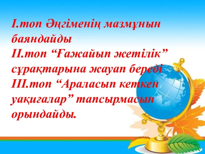 І.топ Әңгіменің мазмұнын баяндайды ІІ.топ “Ғажайып жетілік” сұрақтарына жауап береді ІІІ.топ “Араласып кеткен уақиғалар” тапсырмасын орындайды.