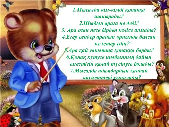 1.Мысалда кім-кімді қонаққа шақырады? 2.Шыбын араға не деді? 3. Ара