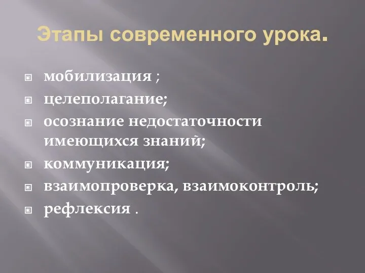 Этапы современного урока. мобилизация ; целеполагание; осознание недостаточности имеющихся знаний; коммуникация; взаимопроверка, взаимоконтроль; рефлексия .