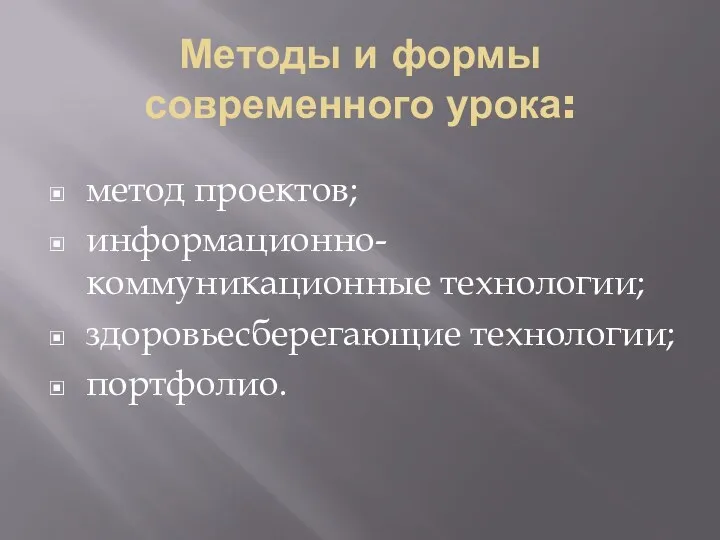 Методы и формы современного урока: метод проектов; информационно-коммуникационные технологии; здоровьесберегающие технологии; портфолио.