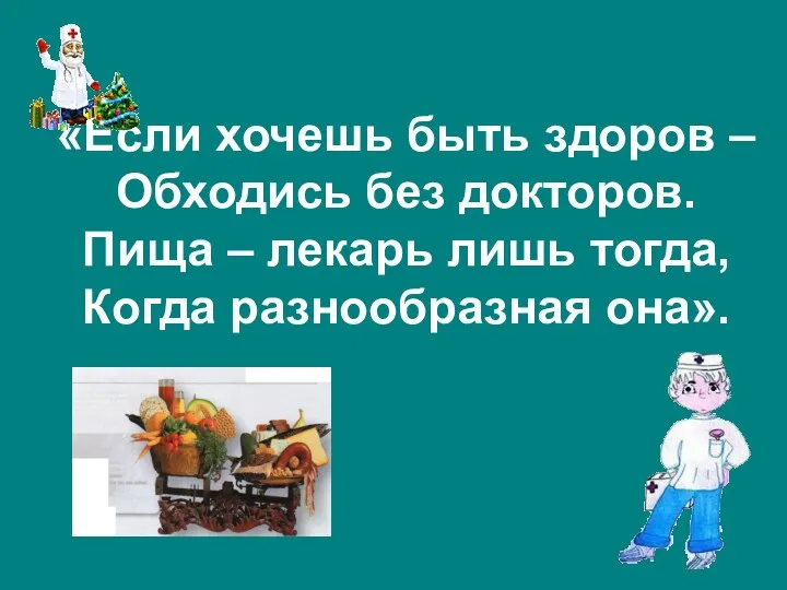 «Если хочешь быть здоров – Обходись без докторов. Пища – лекарь лишь тогда, Когда разнообразная она».