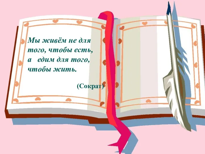 Мы живём не для того, чтобы есть, а едим для того, чтобы жить. (Сократ)