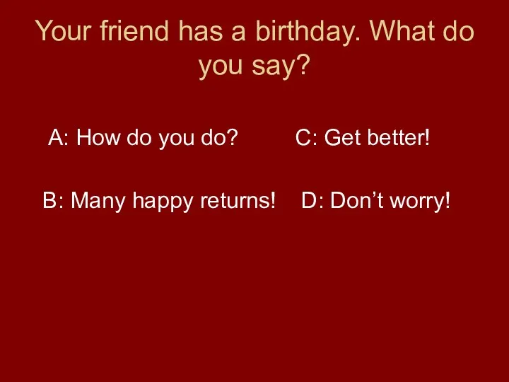 Your friend has a birthday. What do you say? A: