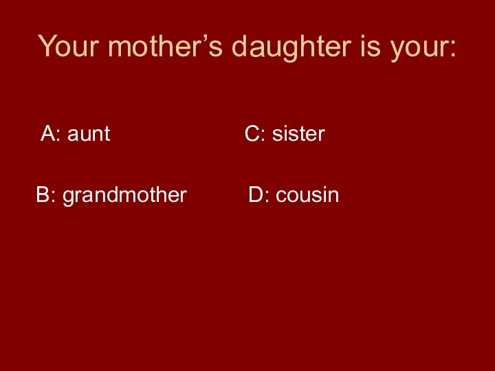 Your mother’s daughter is your: A: aunt C: sister B: grandmother D: cousin